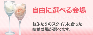 最大の魅力！自由に選べる会場