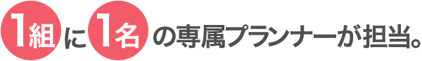 1組に1名の専属プランナーが担当。