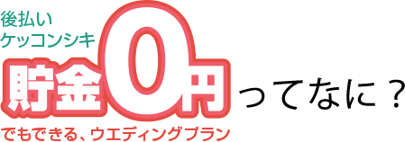 貯金0円でもできる、ウエディングプランってなに？