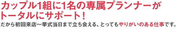 カップル1組に1名の専属プランナーがトータルにサポート！