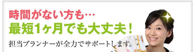 時間がない方も…最短1ヶ月でも大丈夫！