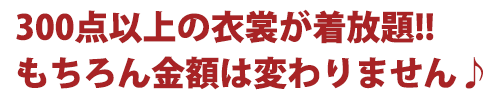 300店以上の衣裳が着放題!!もちろん金額は変わりません♪