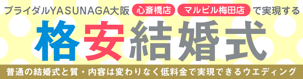 大阪で安い結婚式場を探すなら格安結婚式のブライダルYASUNAGA（ヤスナガ）大阪梅田・心斎橋