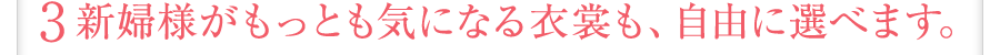 新婦様がもっとも気になる衣裳も、自由に選べます。