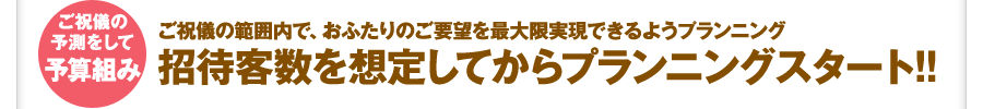 ご祝儀の範囲内で、おふたりのご要望を最大限実現できるようプランニング。招待客数を想定してからプランニングスタート!!